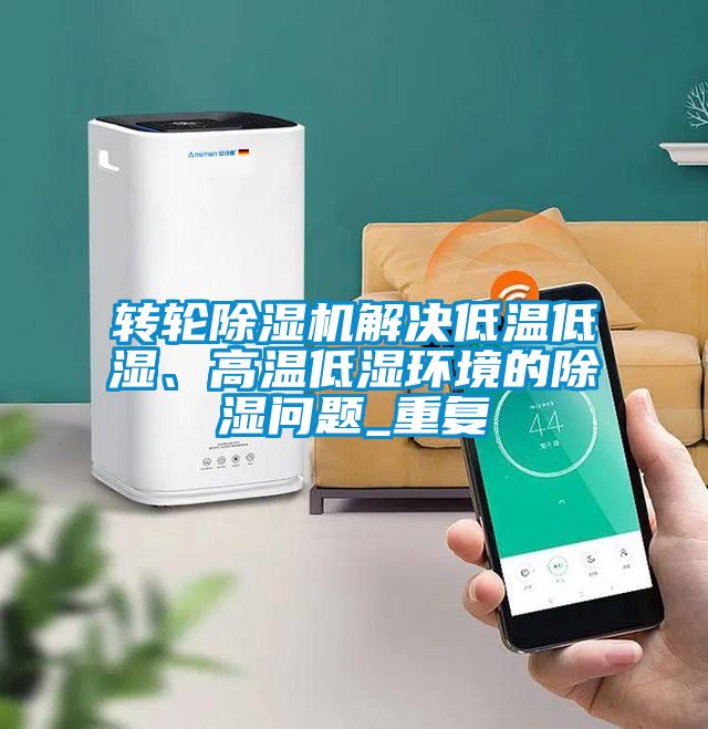 转轮草莓视频APP在线观看解决低温低湿、高温低湿环境的除湿问题_重复