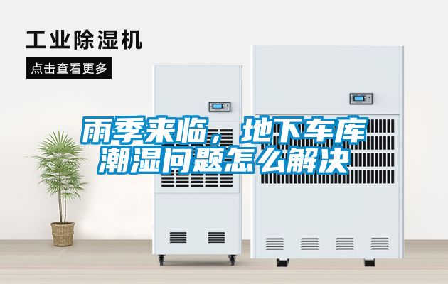 雨季来临，地下车库潮湿问题怎么解决