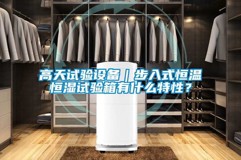 高天试验设备｜步入式恒温恒湿试验箱有什么特性？
