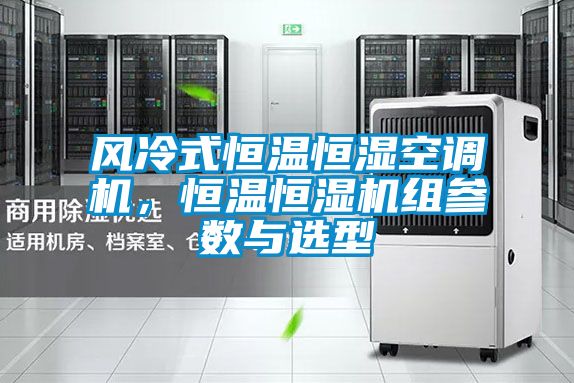 风冷式恒温恒湿空调机，恒温恒湿机组参数与选型