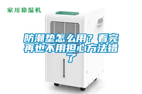 防潮垫怎么用？看完再也不用担心方法错了