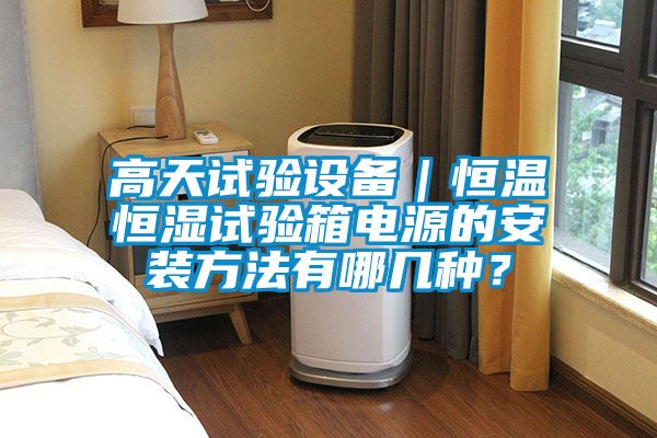 高天试验设备｜恒温恒湿试验箱电源的安装方法有哪几种？