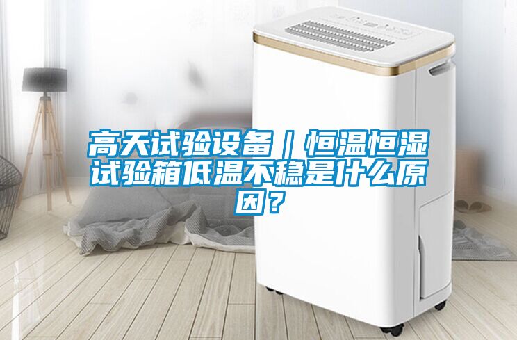 高天试验设备｜恒温恒湿试验箱低温不稳是什么原因？