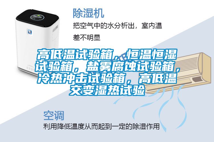高低温试验箱，恒温恒湿试验箱，盐雾腐蚀试验箱，冷热冲击试验箱，高低温交变湿热试验
