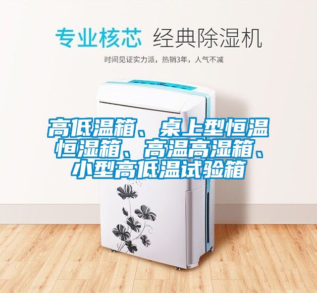高低温箱、桌上型恒温恒湿箱、高温高湿箱、小型高低温试验箱