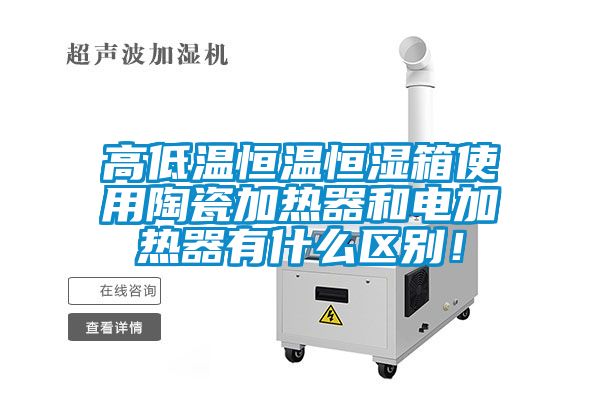 高低温恒温恒湿箱使用陶瓷加热器和电加热器有什么区别！