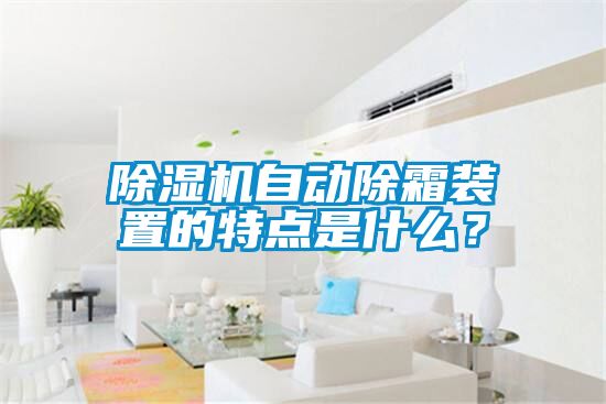 草莓视频APP在线观看自动除霜装置的特点是什么？