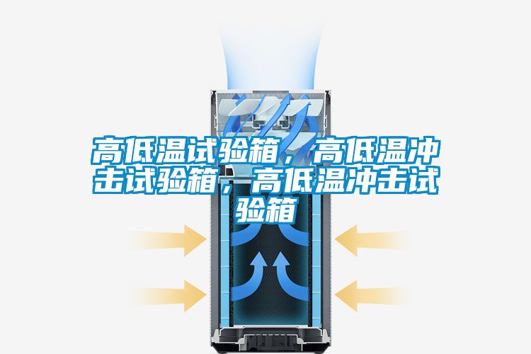 高低温试验箱，高低温冲击试验箱，高低温冲击试验箱