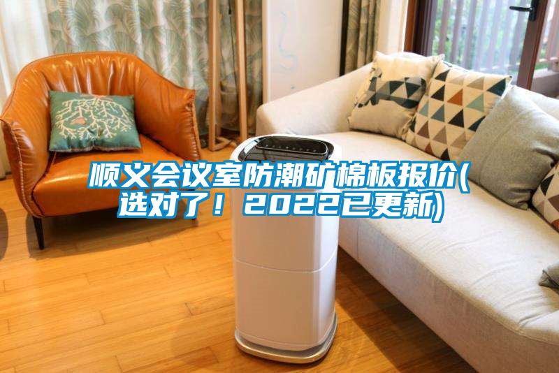 顺义会议室防潮矿棉板报价(选对了！2022已更新)
