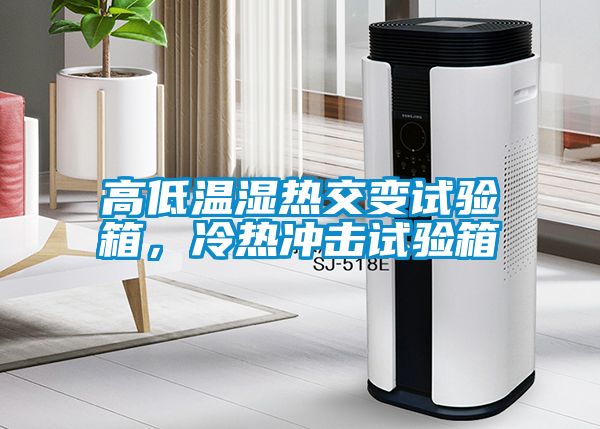 高低温湿热交变试验箱，冷热冲击试验箱